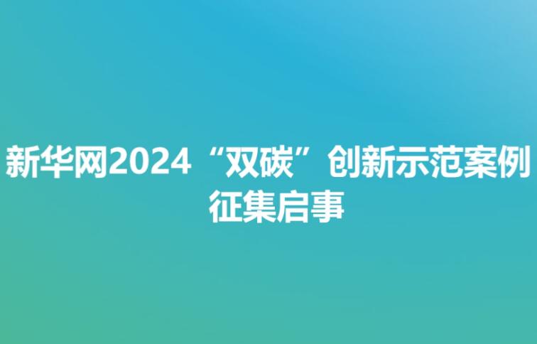 新华网2024“双碳”创新示范案例征集启事