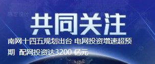 南网十四五规划出台 电网投资增速超预期  配网投资达3200 亿元